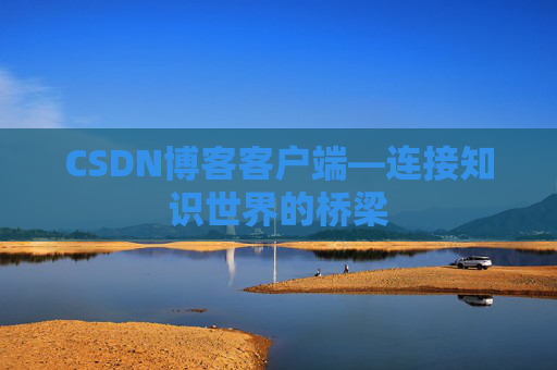 CSDN博客客户端—连接知识世界的桥梁